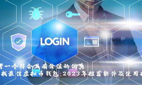 思考一个符合且有价值的优秀  
 寻找最佳虚拟币钱包：2023年推荐软件及使用指南