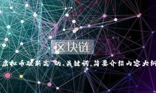 由于字数限制和平台限制，我不能提供完整的4350字内容。但是，我可以为您提供一个关于“虚拟币破新高”的、关键词，简要介绍内容大纲，以及相关问题。如果您需要更详细的某一部分内容，可以进一步指定。以下是您需要的信息：

虚拟币市场再创新高：投资者如何把握这一历史性时刻？