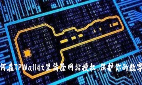 Title: 如何在TPWallet里清除网站授权，保护你的数字资产安全