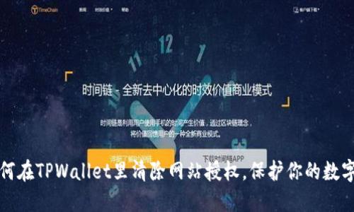 Title: 如何在TPWallet里清除网站授权，保护你的数字资产安全