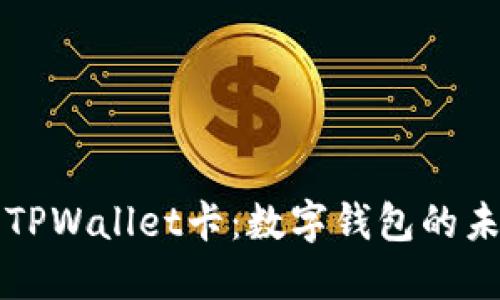 深入探讨TPWallet卡：数字钱包的未来与发展