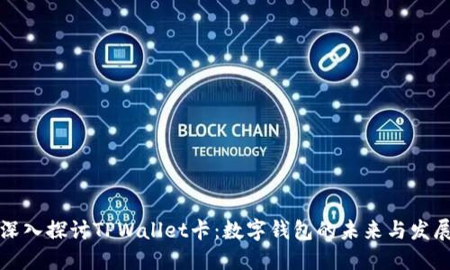 深入探讨TPWallet卡：数字钱包的未来与发展