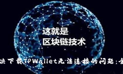 如何解决下载TPWallet无法连接的问题：全面指南