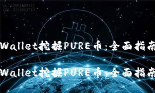 如何通过TPWallet挖掘PURE币：全面指南与实用技巧

如何通过TPWallet挖掘PURE币：全面指南与实用技巧